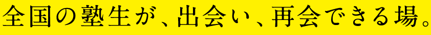 全国の塾生が、出会い、再会できる場。