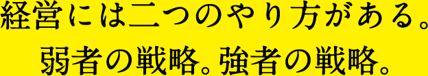 経営には二つのやり方がある。弱者の戦略。強者の戦略。