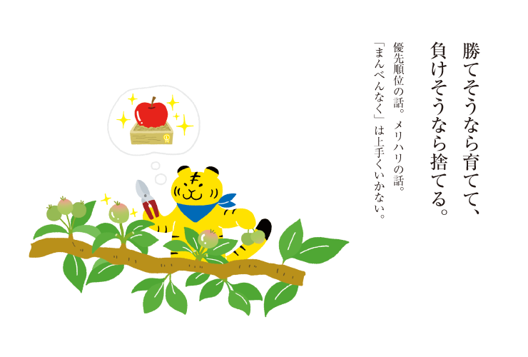勝てそうなら育てて、負けそうなら捨てる。優先順位の話。メリハリの話。「まんべんなく」は上手くいかない。
