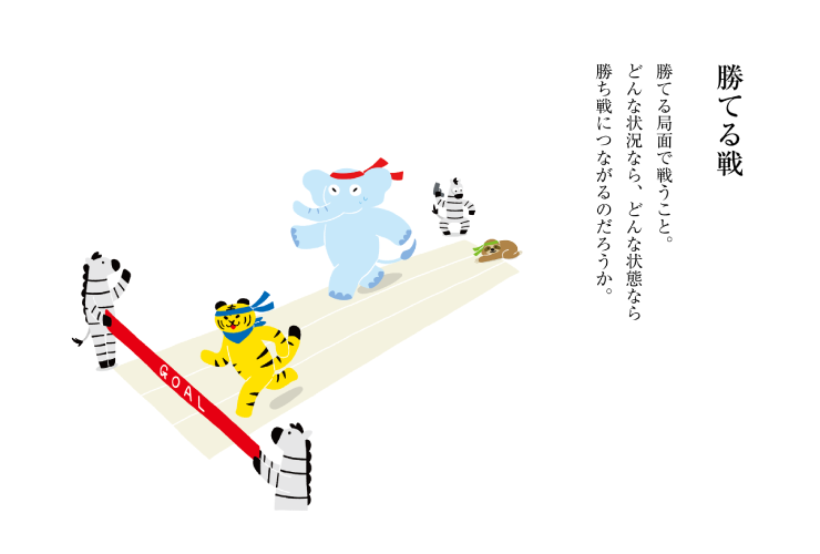 勝てる局面で戦うこと。どんな状況なら、どんな状態なら 勝ち戦につながるのだろうか。