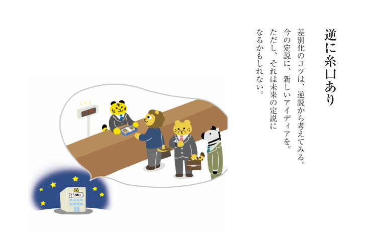 差別化のコツは、逆説から考えてみる。今の定説に、新しいアイディアを。ただし、それは未来の定説になるかもしれない。
