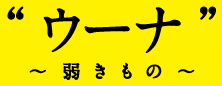 “ウーナ”〜弱きもの〜